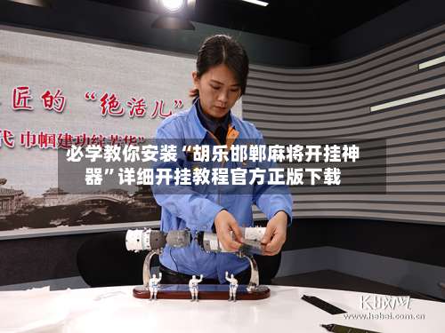 必学教你安装“胡乐邯郸麻将开挂神器”详细开挂教程官方正版下载-第2张图片