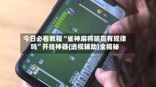 今日必看教程“雀神麻将输赢有规律吗	”开挂神器{透视辅助}全揭秘-第1张图片