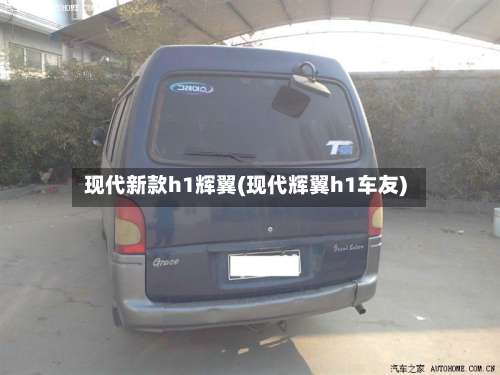 现代新款h1辉翼(现代辉翼h1车友)-第1张图片