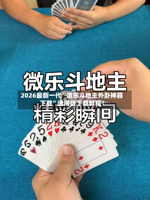2026最新一代“微乐斗地主外卦神器下载”通用版下载教程！-第2张图片