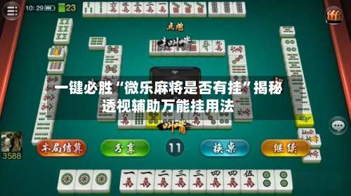 一键必胜“微乐麻将是否有挂”揭秘透视辅助万能挂用法-第1张图片