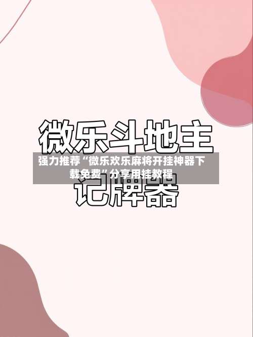 强力推荐“微乐欢乐麻将开挂神器下载免费	”分享用挂教程-第2张图片