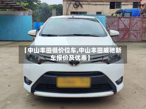 【中山丰田低价位车,中山丰田威驰新车报价及优惠】-第1张图片