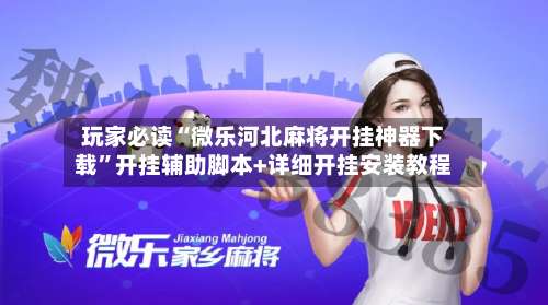 玩家必读“微乐河北麻将开挂神器下载”开挂辅助脚本+详细开挂安装教程-第1张图片