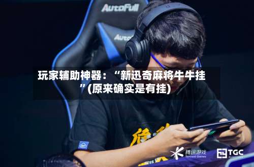 玩家辅助神器：“新迅奇麻将牛牛挂	”(原来确实是有挂)-第2张图片