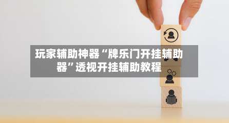 玩家辅助神器“牌乐门开挂辅助器	”透视开挂辅助教程-第1张图片