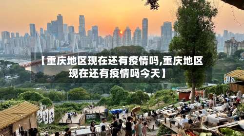 【重庆地区现在还有疫情吗,重庆地区现在还有疫情吗今天】-第2张图片