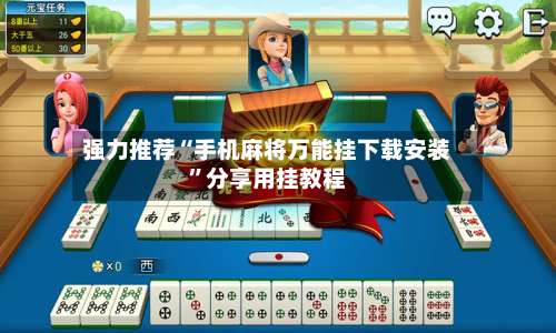 强力推荐“手机麻将万能挂下载安装	”分享用挂教程-第1张图片