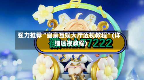 强力推荐“皇豪互娱大厅透视教程	”(详细透视教程)-第1张图片