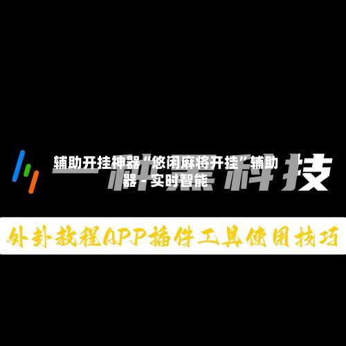 辅助开挂神器“悠闲麻将开挂”辅助器 - 实时智能-第1张图片