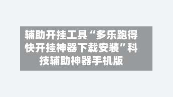 辅助开挂工具“多乐跑得快开挂神器下载安装”科技辅助神器手机版-第1张图片