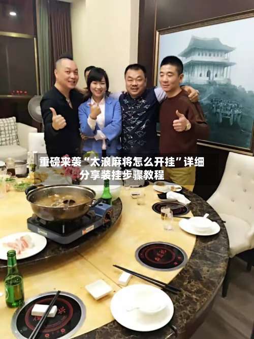 重磅来袭“太浪麻将怎么开挂”详细分享装挂步骤教程-第1张图片