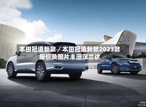 本田冠道新款／本田冠道新款2023款报价及图片丰田汉兰达-第1张图片