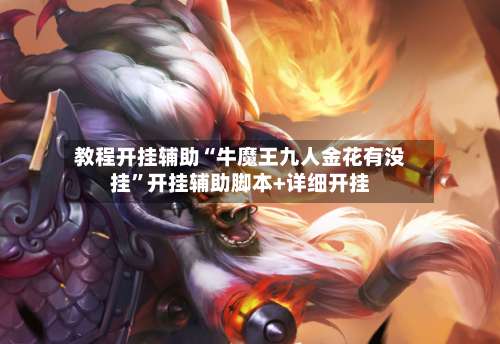 教程开挂辅助“牛魔王九人金花有没挂”开挂辅助脚本+详细开挂-第1张图片