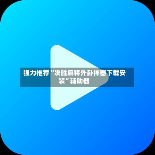 强力推荐“决胜麻将外卦神器下载安装”辅助器-第3张图片