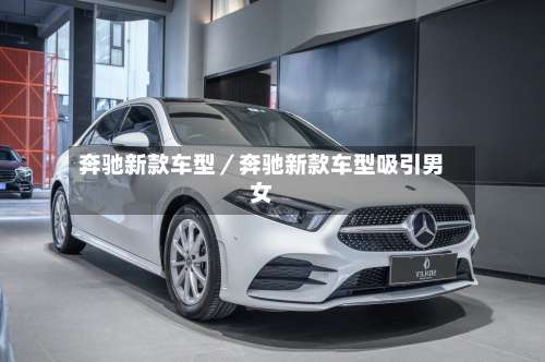 奔驰新款车型／奔驰新款车型吸引男女-第1张图片