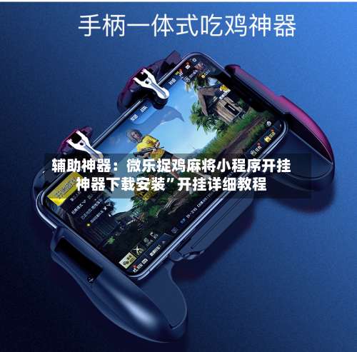 辅助神器：微乐捉鸡麻将小程序开挂神器下载安装	”开挂详细教程-第1张图片