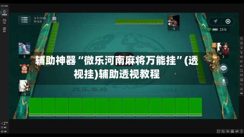 辅助神器“微乐河南麻将万能挂”(透视挂)辅助透视教程-第2张图片