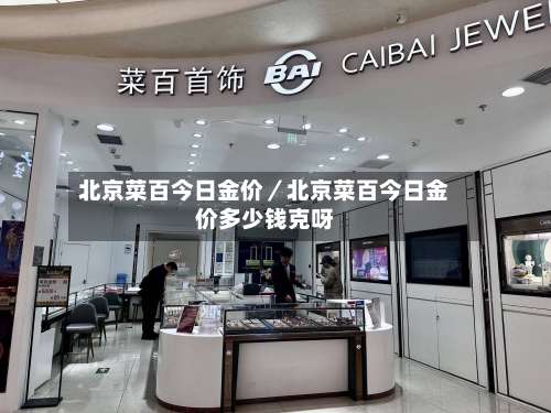 北京菜百今日金价／北京菜百今日金价多少钱克呀-第2张图片