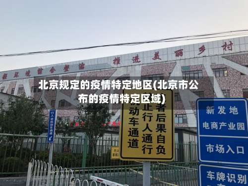 北京规定的疫情特定地区(北京市公布的疫情特定区域)-第1张图片