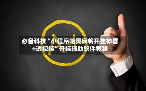 必备科技“小程序哈灵麻将开挂神器+透视挂	”开挂辅助软件教程-第1张图片