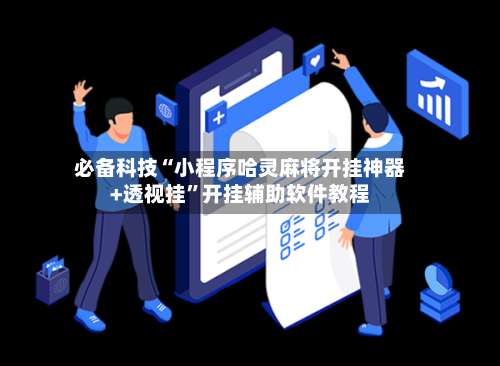 必备科技“小程序哈灵麻将开挂神器+透视挂”开挂辅助软件教程-第2张图片