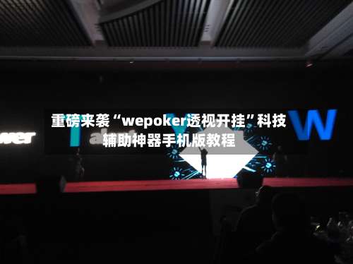 重磅来袭“wepoker透视开挂”科技辅助神器手机版教程-第2张图片
