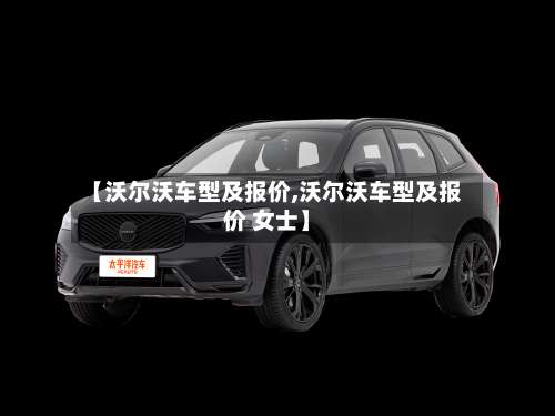 【沃尔沃车型及报价,沃尔沃车型及报价 女士】-第2张图片