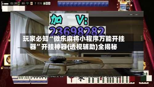 玩家必知“微乐麻将小程序万能开挂器”开挂神器{透视辅助}全揭秘-第1张图片