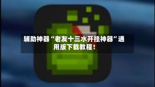 辅助神器“老友十三水开挂神器”通用版下载教程！-第1张图片