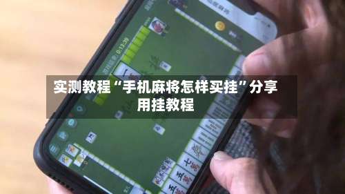 实测教程“手机麻将怎样买挂”分享用挂教程-第1张图片