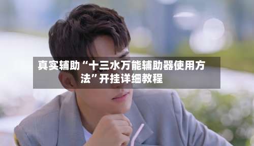 真实辅助“十三水万能辅助器使用方法”开挂详细教程-第3张图片