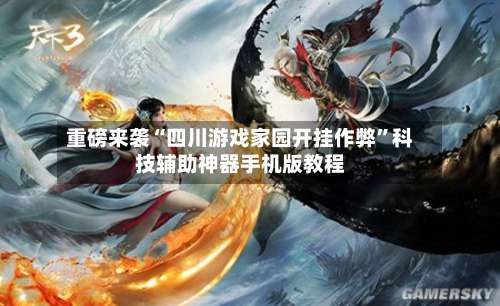 重磅来袭“四川游戏家园开挂作弊”科技辅助神器手机版教程-第1张图片