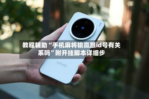 教程辅助“手机麻将输赢跟id号有关系吗”附开挂脚本详细步-第2张图片