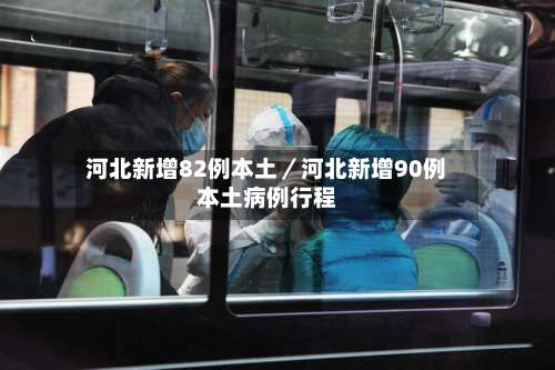河北新增82例本土／河北新增90例本土病例行程-第1张图片