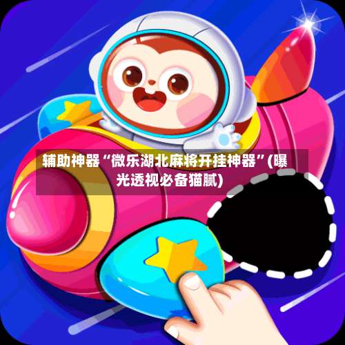 辅助神器“微乐湖北麻将开挂神器	”(曝光透视必备猫腻)-第1张图片