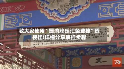 教大家使用“蜀渝牌乐汇免费挂	”透视挂!详细分享装挂步骤-第2张图片