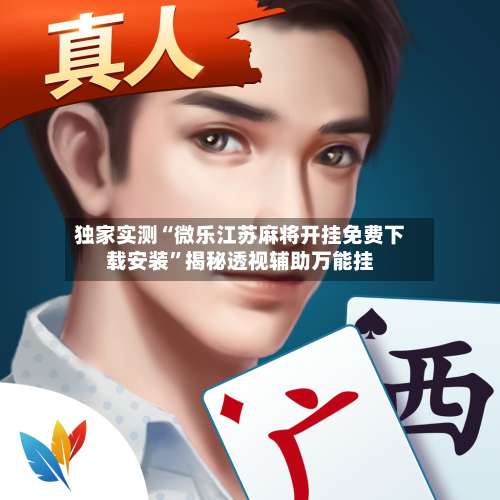 独家实测“微乐江苏麻将开挂免费下载安装”揭秘透视辅助万能挂-第1张图片