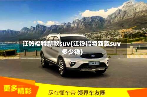 江铃福特新款suv(江铃福特新款suv多少钱)-第1张图片