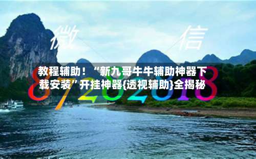 教程辅助！“新九哥牛牛辅助神器下载安装	”开挂神器{透视辅助}全揭秘-第1张图片
