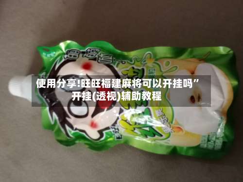 使用分享!旺旺福建麻将可以开挂吗	”开挂(透视)辅助教程-第1张图片