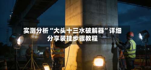 实测分析“大头十三水破解器	”详细分享装挂步骤教程-第1张图片