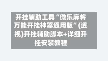 开挂辅助工具“微乐麻将万能开挂神器通用版”(透视)开挂辅助脚本+详细开挂安装教程-第1张图片