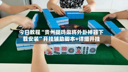 今日教程“贵州捉鸡麻将外卦神器下载安装”开挂辅助脚本+详细开挂-第3张图片