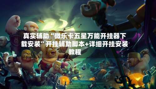 真实辅助“微乐卡五星万能开挂器下载安装	”开挂辅助脚本+详细开挂安装教程-第1张图片