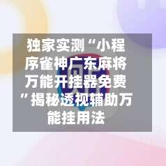 独家实测“小程序雀神广东麻将万能开挂器免费	”揭秘透视辅助万能挂用法-第2张图片
