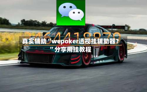 真实辅助“wepoker透视挂辅助器？”分享用挂教程-第1张图片