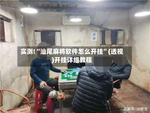 实测!“汕尾麻将软件怎么开挂	”(透视)开挂详细教程-第1张图片