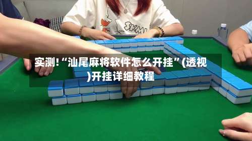 实测!“汕尾麻将软件怎么开挂”(透视)开挂详细教程-第2张图片