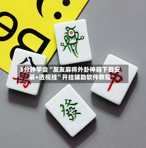 3分钟学会“友友麻将外卦神器下载安装+透视挂	”开挂辅助软件教程-第1张图片